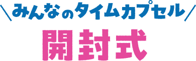 みんなのタイムカプセル 開封式